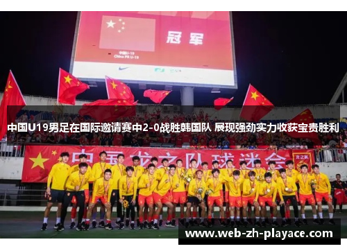 中国U19男足在国际邀请赛中2-0战胜韩国队 展现强劲实力收获宝贵胜利 中国U19男足在国际邀请赛中2-0战胜韩国队 展现强劲实力收获宝贵胜利
