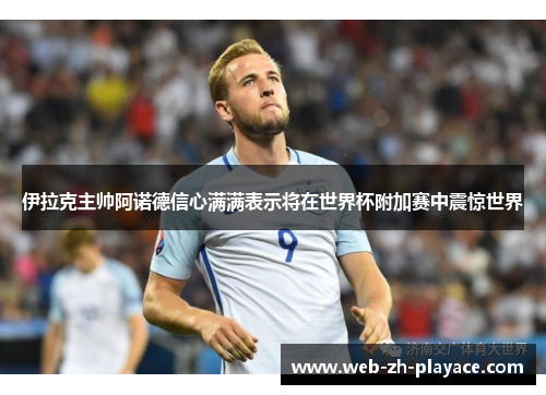 伊拉克主帅阿诺德信心满满表示将在世界杯附加赛中震惊世界