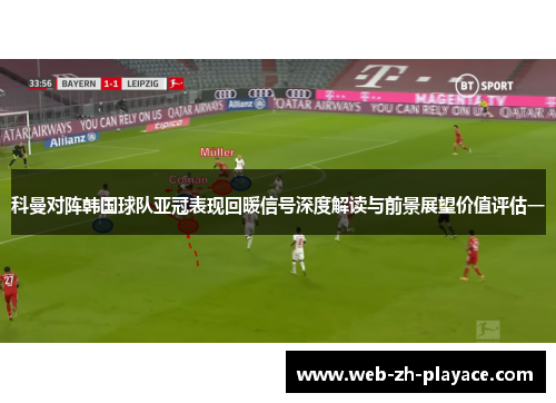 科曼对阵韩国球队亚冠表现回暖信号深度解读与前景展望价值评估一 科曼对阵韩国球队亚冠表现回暖信号深度解读与前景展望价值评估一