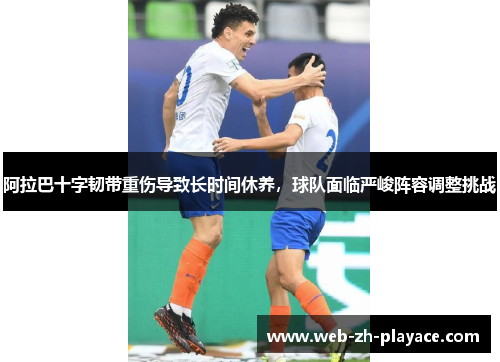 阿拉巴十字韧带重伤导致长时间休养,球队面临严峻阵容调整挑战 阿拉巴十字韧带重伤导致长时间休养,球队面临严峻阵容调整挑战