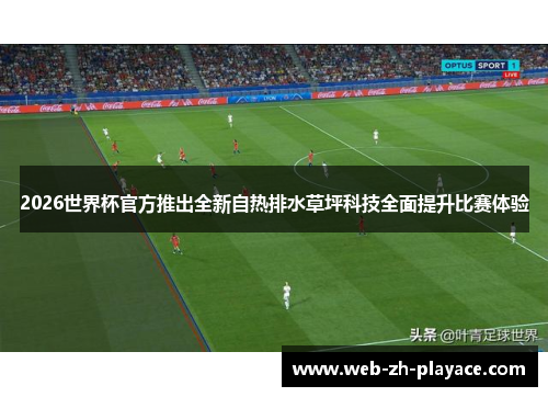 2026世界杯官方推出全新自热排水草坪科技全面提升比赛体验 2026世界杯官方推出全新自热排水草坪科技全面提升比赛体验