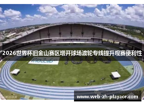 2026世界杯旧金山赛区增开球场渡轮专线提升观赛便利性 2026世界杯旧金山赛区增开球场渡轮专线提升观赛便利性