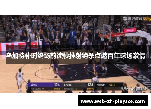 乌加特补时终场前读秒推射绝杀点燃百年球场激情