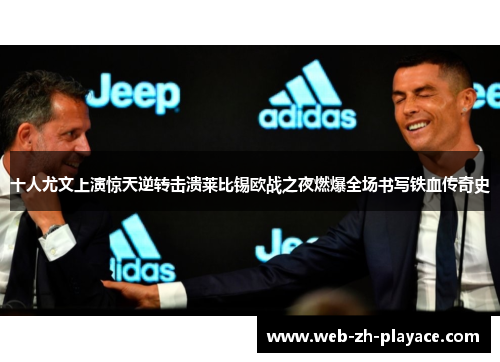 十人尤文上演惊天逆转击溃莱比锡欧战之夜燃爆全场书写铁血传奇史 十人尤文上演惊天逆转击溃莱比锡欧战之夜燃爆全场书写铁血传奇史