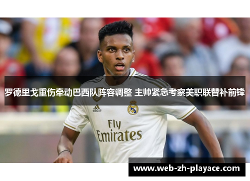 罗德里戈重伤牵动巴西队阵容调整 主帅紧急考察美职联替补前锋