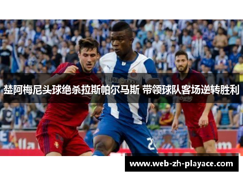 楚阿梅尼头球绝杀拉斯帕尔马斯 带领球队客场逆转胜利