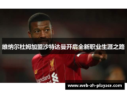 维纳尔杜姆加盟沙特达曼开启全新职业生涯之路 维纳尔杜姆加盟沙特达曼开启全新职业生涯之路