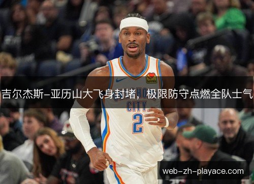 吉尔杰斯-亚历山大飞身封堵，极限防守点燃全队士气