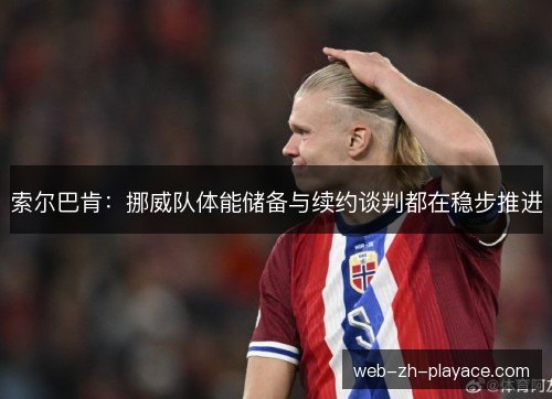 索尔巴肯：挪威队体能储备与续约谈判都在稳步推进